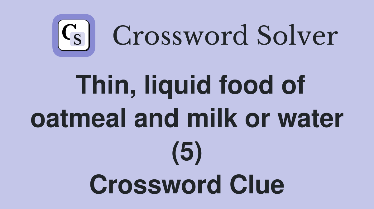 Thin, liquid food of oatmeal and milk or water (5) Crossword Clue
